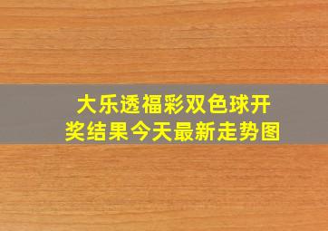 大乐透福彩双色球开奖结果今天最新走势图