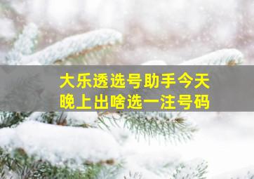 大乐透选号助手今天晚上出啥选一注号码