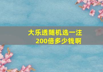 大乐透随机选一注200倍多少钱啊