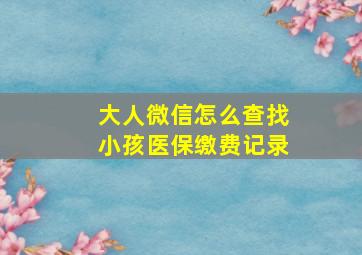 大人微信怎么查找小孩医保缴费记录