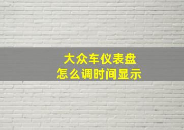 大众车仪表盘怎么调时间显示