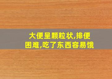 大便呈颗粒状,排便困难,吃了东西容易饿