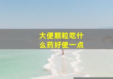 大便颗粒吃什么药好使一点