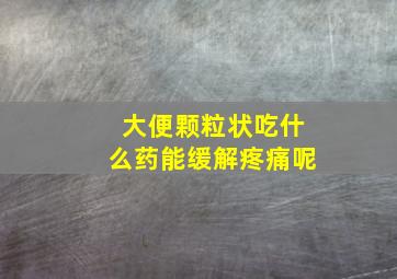 大便颗粒状吃什么药能缓解疼痛呢