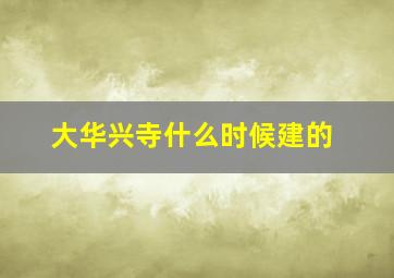 大华兴寺什么时候建的