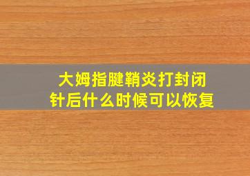 大姆指腱鞘炎打封闭针后什么时候可以恢复