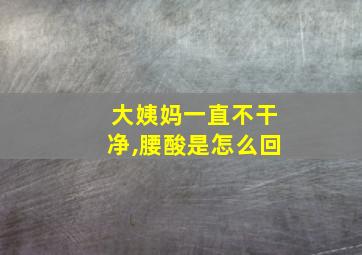 大姨妈一直不干净,腰酸是怎么回