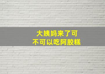 大姨妈来了可不可以吃阿胶糕