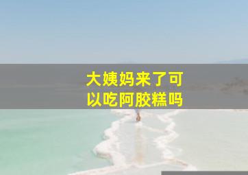 大姨妈来了可以吃阿胶糕吗