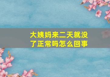 大姨妈来二天就没了正常吗怎么回事