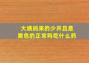 大姨妈来的少并且是黑色的正常吗吃什么药