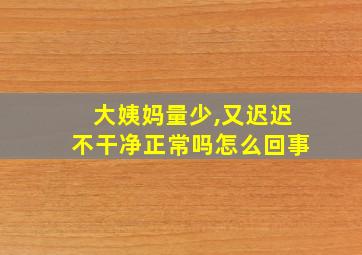 大姨妈量少,又迟迟不干净正常吗怎么回事