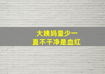 大姨妈量少一直不干净是血红