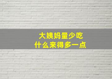 大姨妈量少吃什么来得多一点