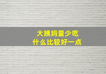 大姨妈量少吃什么比较好一点