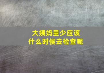 大姨妈量少应该什么时候去检查呢