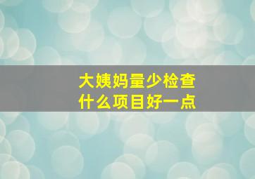 大姨妈量少检查什么项目好一点