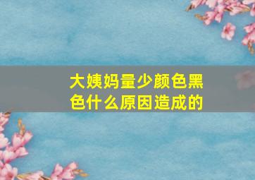 大姨妈量少颜色黑色什么原因造成的