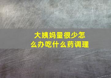 大姨妈量很少怎么办吃什么药调理