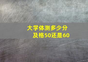 大学体测多少分及格50还是60