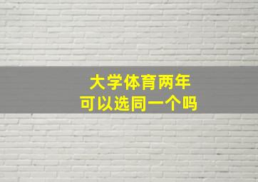 大学体育两年可以选同一个吗