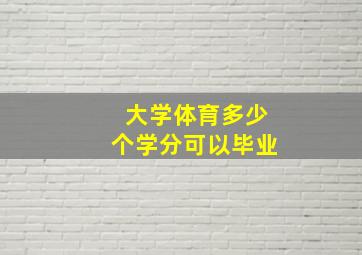 大学体育多少个学分可以毕业