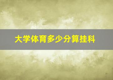 大学体育多少分算挂科