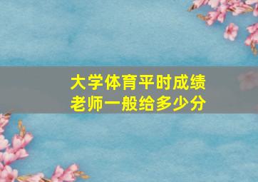 大学体育平时成绩老师一般给多少分