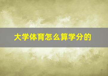 大学体育怎么算学分的