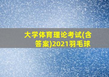 大学体育理论考试(含答案)2021羽毛球