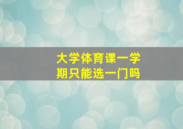 大学体育课一学期只能选一门吗