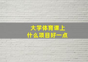 大学体育课上什么项目好一点