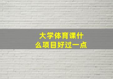 大学体育课什么项目好过一点