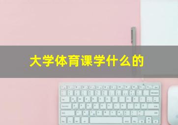 大学体育课学什么的