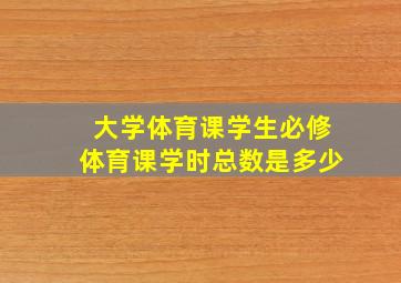 大学体育课学生必修体育课学时总数是多少