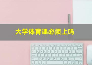 大学体育课必须上吗