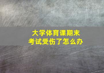 大学体育课期末考试受伤了怎么办