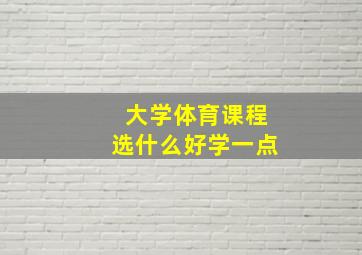 大学体育课程选什么好学一点