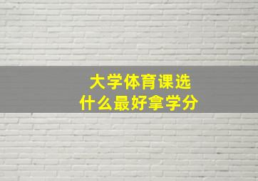 大学体育课选什么最好拿学分