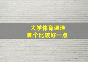 大学体育课选哪个比较好一点