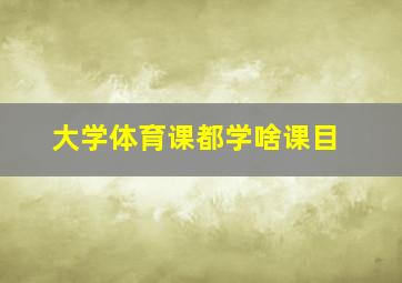 大学体育课都学啥课目