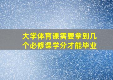 大学体育课需要拿到几个必修课学分才能毕业