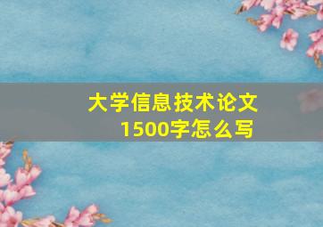 大学信息技术论文1500字怎么写