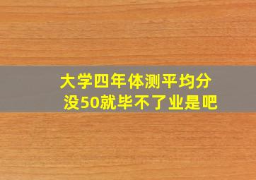 大学四年体测平均分没50就毕不了业是吧