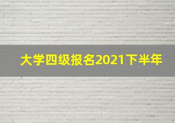 大学四级报名2021下半年