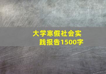 大学寒假社会实践报告1500字