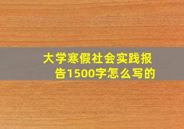 大学寒假社会实践报告1500字怎么写的