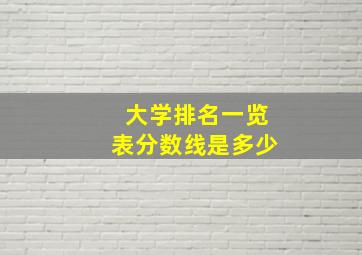 大学排名一览表分数线是多少