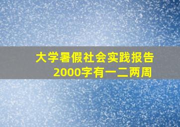 大学暑假社会实践报告2000字有一二两周