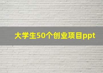 大学生50个创业项目ppt